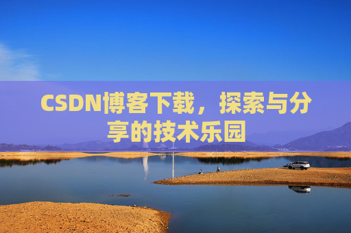 CSDN博客下载,探索与分享的技术乐园 CSDN博客下载,探索与分享的技术乐园